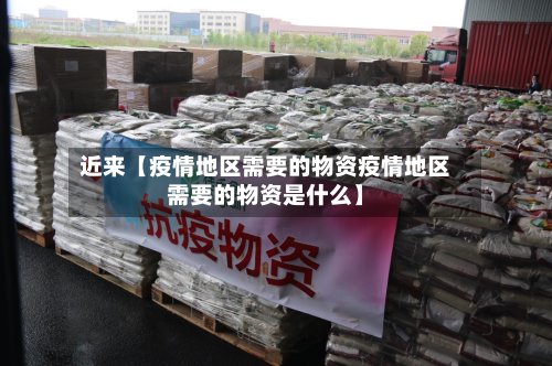 近来【疫情地区需要的物资疫情地区需要的物资是什么】