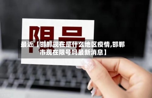 最近【邯郸现在是什么地区疫情,邯郸市现在限号吗最新消息】
