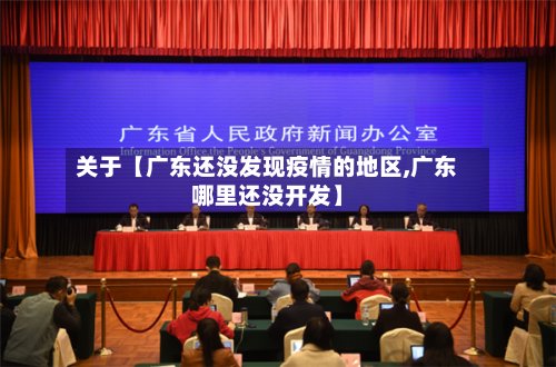 关于【广东还没发现疫情的地区,广东哪里还没开发】