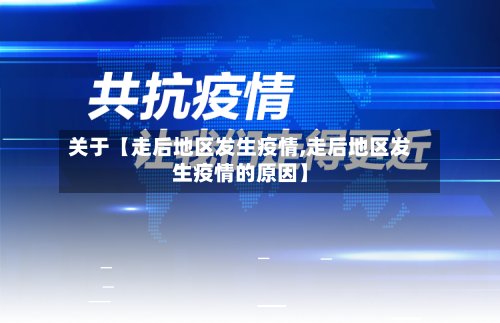 关于【走后地区发生疫情,走后地区发生疫情的原因】-第2张图片