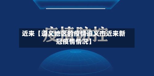 近来【遵义地区的疫情遵义市近来新冠疫情情况】-第3张图片