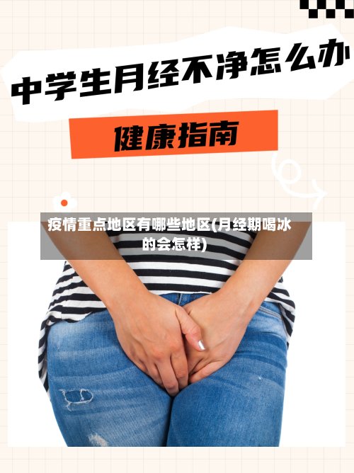 疫情重点地区有哪些地区(月经期喝冰的会怎样)-第2张图片