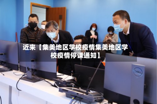 近来【集美地区学校疫情集美地区学校疫情停课通知】
