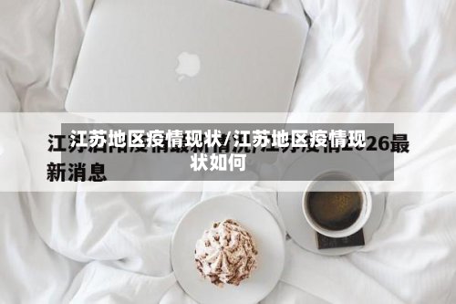 江苏地区疫情现状/江苏地区疫情现状如何