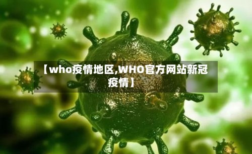 【who疫情地区,WHO官方网站新冠疫情】-第3张图片