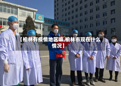 【榆林有疫情地区嘛,榆林市现在什么情况】