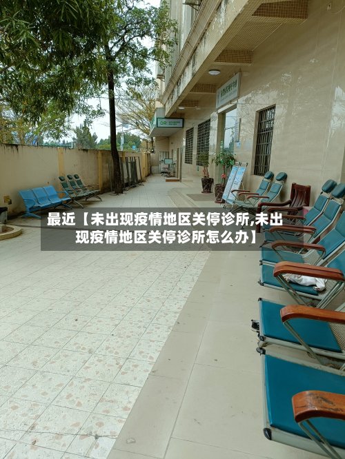最近【未出现疫情地区关停诊所,未出现疫情地区关停诊所怎么办】-第2张图片