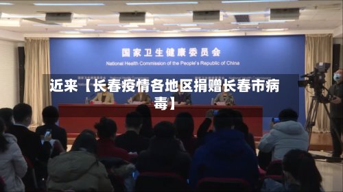近来【长春疫情各地区捐赠长春市病毒】