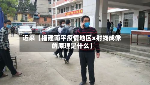 近来【福建南平疫情地区x射线成像的原理是什么】