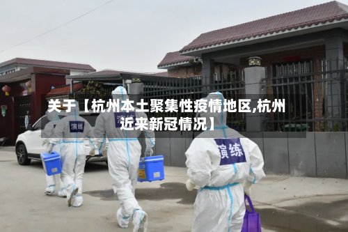 关于【杭州本土聚集性疫情地区,杭州近来新冠情况】-第2张图片