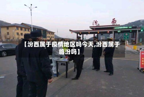 【汾西属于疫情地区吗今天,汾西属于临汾吗】-第2张图片