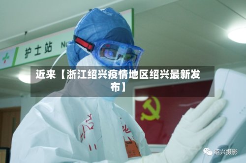近来【浙江绍兴疫情地区绍兴最新发布】