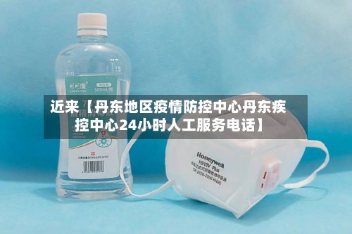 近来【丹东地区疫情防控中心丹东疾控中心24小时人工服务电话】-第2张图片