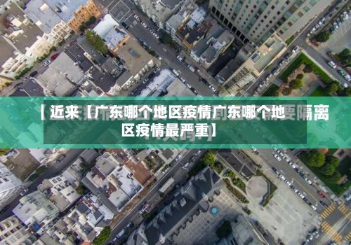 近来【广东哪个地区疫情广东哪个地区疫情最严重】-第2张图片