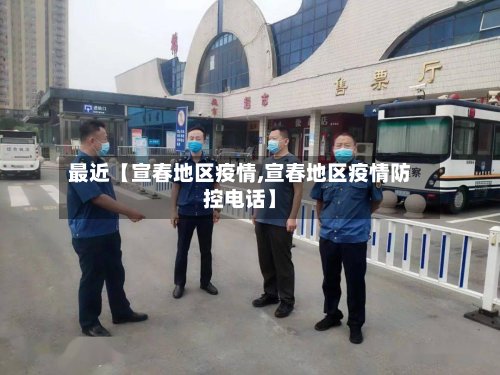 最近【宣春地区疫情,宣春地区疫情防控电话】-第3张图片