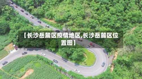 【长沙岳麓区疫情地区,长沙岳麓区位置图】