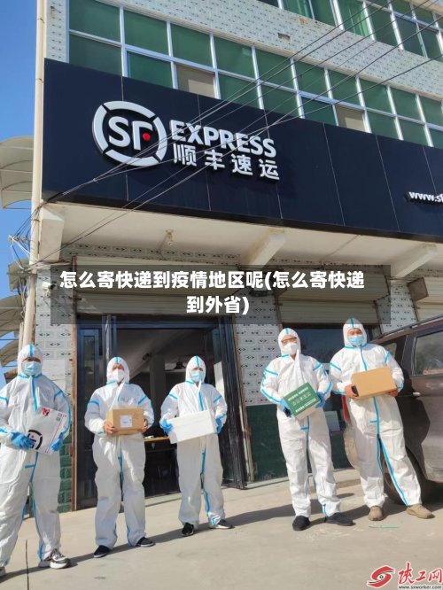 怎么寄快递到疫情地区呢(怎么寄快递到外省)