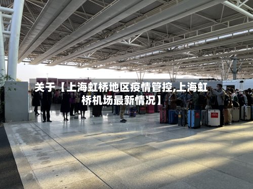 关于【上海虹桥地区疫情管控,上海虹桥机场最新情况】-第3张图片