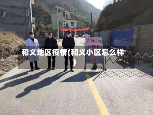 和义地区疫情(和义小区怎么样)-第2张图片
