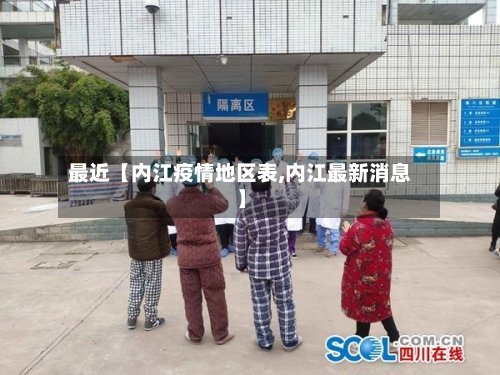 最近【内江疫情地区表,内江最新消息】