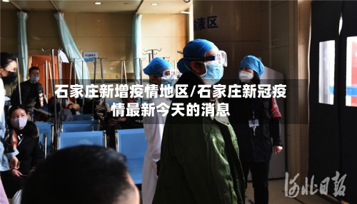 石家庄新增疫情地区/石家庄新冠疫情最新今天的消息