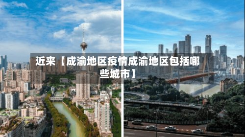 近来【成渝地区疫情成渝地区包括哪些城市】-第2张图片