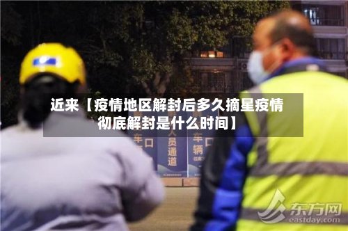 近来【疫情地区解封后多久摘星疫情彻底解封是什么时间】-第2张图片