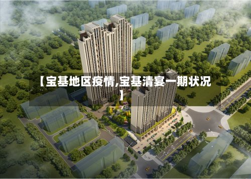 【宝基地区疫情,宝基清宴一期状况】-第2张图片