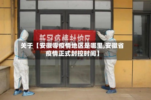 关于【安徽零疫情地区是哪里,安徽省疫情正式封控时间】