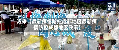 近来【最新疫情防控成都地区最新疫情防控成都地区政策】-第2张图片