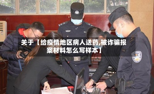 关于【给疫情地区病人送药,被诈骗报案材料怎么写样本】