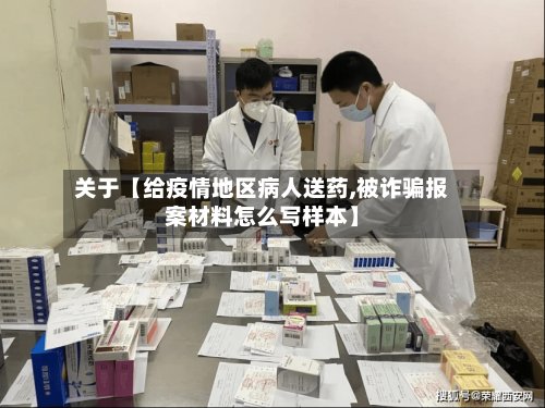关于【给疫情地区病人送药,被诈骗报案材料怎么写样本】-第2张图片