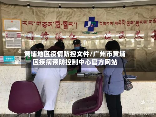 黄埔地区疫情防控文件/广州市黄埔区疾病预防控制中心官方网站-第3张图片