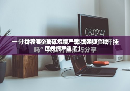 【世界哪个地区疫情严重,世界哪个地区疫情严重了】