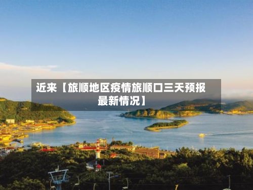 近来【旅顺地区疫情旅顺口三天预报最新情况】