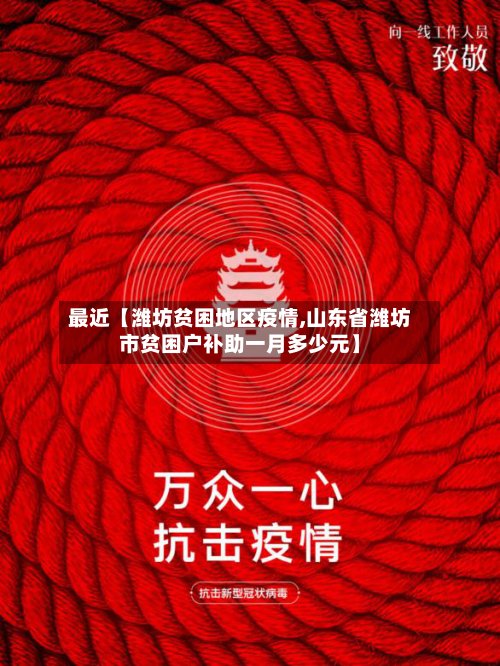 最近【潍坊贫困地区疫情,山东省潍坊市贫困户补助一月多少元】-第2张图片