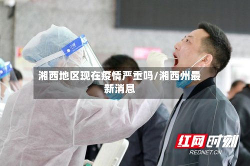 湘西地区现在疫情严重吗/湘西州最新消息-第2张图片