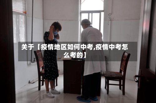 关于【疫情地区如何中考,疫情中考怎么考的】-第3张图片
