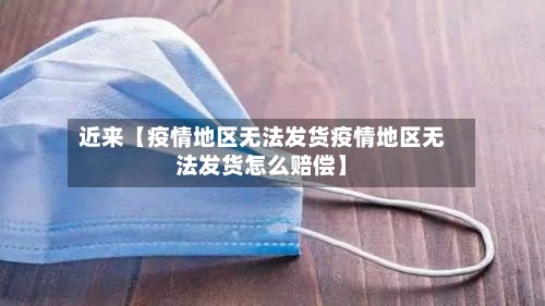 近来【疫情地区无法发货疫情地区无法发货怎么赔偿】-第2张图片