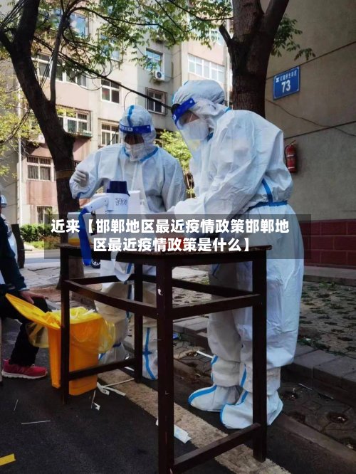 近来【邯郸地区最近疫情政策邯郸地区最近疫情政策是什么】