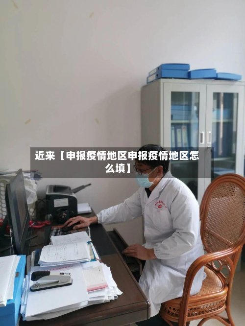近来【申报疫情地区申报疫情地区怎么填】