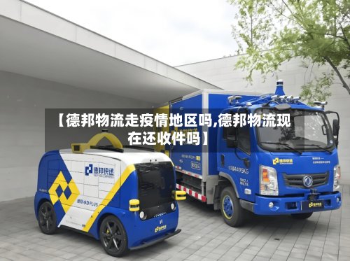 【德邦物流走疫情地区吗,德邦物流现在还收件吗】