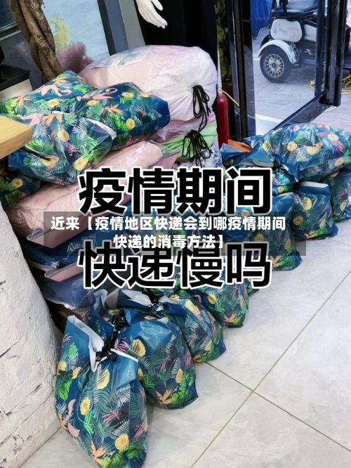 近来【疫情地区快递会到哪疫情期间快递的消毒方法】