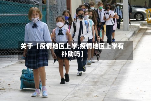 关于【疫情地区上学,疫情地区上学有补助吗】