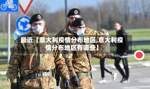 最近【意大利疫情分布地区,意大利疫情分布地区有哪些】-第2张图片