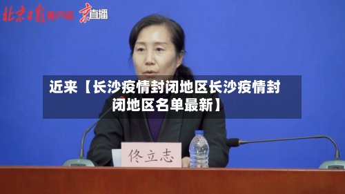 近来【长沙疫情封闭地区长沙疫情封闭地区名单最新】-第2张图片