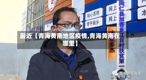 最近【青海黄南地区疫情,青海黄南在哪里】-第2张图片