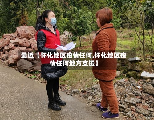 最近【怀化地区疫情任何,怀化地区疫情任何地方支援】