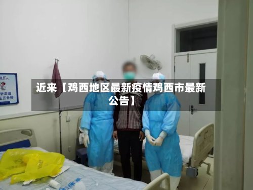 近来【鸡西地区最新疫情鸡西市最新公告】