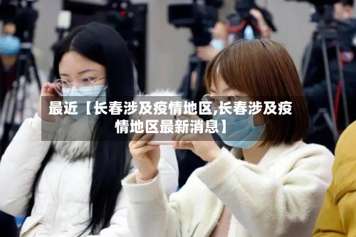 最近【长春涉及疫情地区,长春涉及疫情地区最新消息】-第3张图片